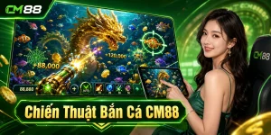 Chiến Thuật Bắn Cá CM88 – Mẹo Kiểm Soát Đạn Và Săn Thưởng